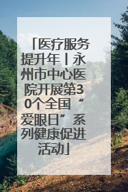 医疗服务提升年丨永州市中心医院开展第30个全国“爱眼日”系列健康促进活动