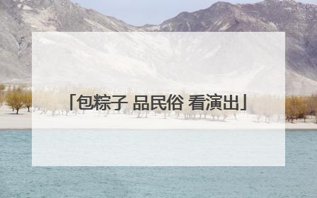 包粽子 品民俗 看演出