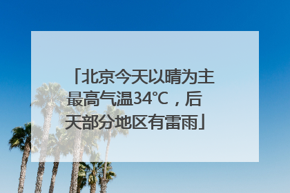 北京今天以晴为主最高气温34℃，后天部分地区有雷雨