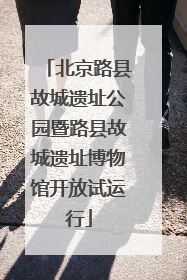 北京路县故城遗址公园暨路县故城遗址博物馆开放试运行