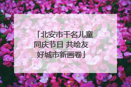 北安市千名儿童同庆节日 共绘友好城市新画卷