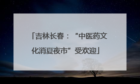 吉林长春：“中医药文化消夏夜市”受欢迎