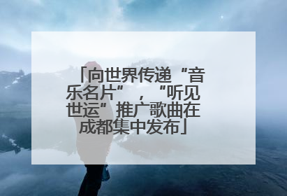 向世界传递“音乐名片”，“听见世运”推广歌曲在成都集中发布