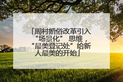 周村婚俗改革引入“场景化” 思维，“最美登记处”给新人最美的开始