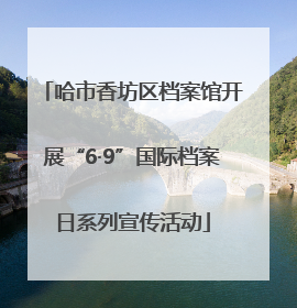 哈市香坊区档案馆开展“6·9”国际档案日系列宣传活动