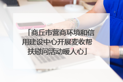 商丘市营商环境和信用建设中心开展麦收帮扶慰问活动暖人心