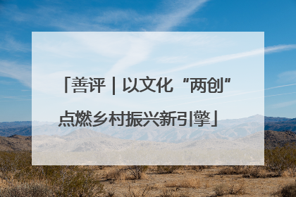 善评｜以文化“两创”点燃乡村振兴新引擎