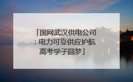 国网武汉供电公司：电力可靠供应护航高考学子圆梦