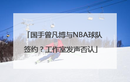 国手曾凡博与NBA球队签约？工作室发声否认