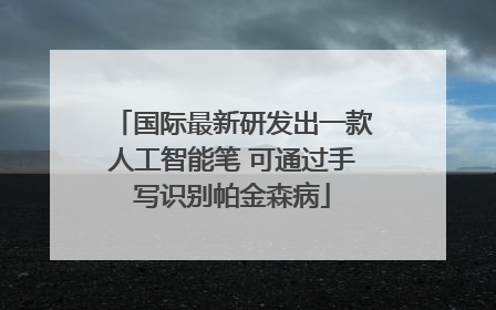 国际最新研发出一款人工智能笔 可通过手写识别帕金森病