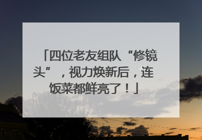 四位老友组队“修镜头”，视力焕新后，连饭菜都鲜亮了！