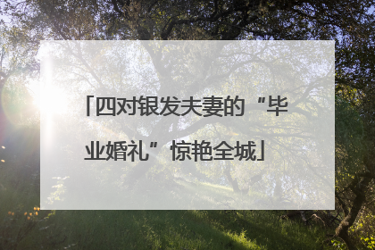 四对银发夫妻的“毕业婚礼”惊艳全城