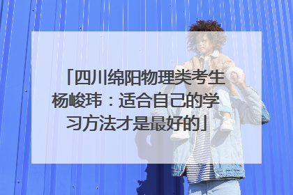 四川绵阳物理类考生杨峻玮：适合自己的学习方法才是最好的