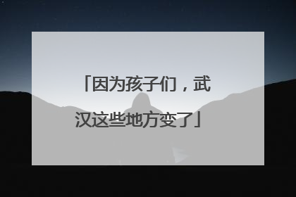 因为孩子们，武汉这些地方变了