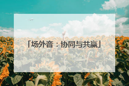 场外音：协同与共赢