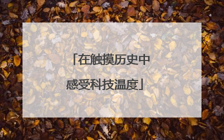 在触摸历史中感受科技温度