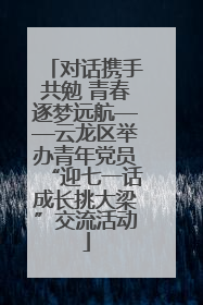 对话携手共勉 青春逐梦远航——云龙区举办青年党员“迎七一话成长挑大梁”交流活动