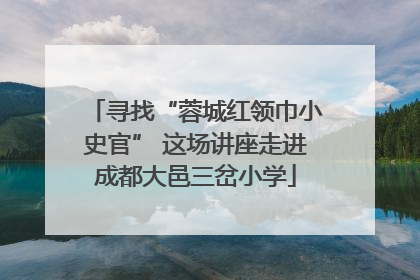 寻找“蓉城红领巾小史官” 这场讲座走进成都大邑三岔小学
