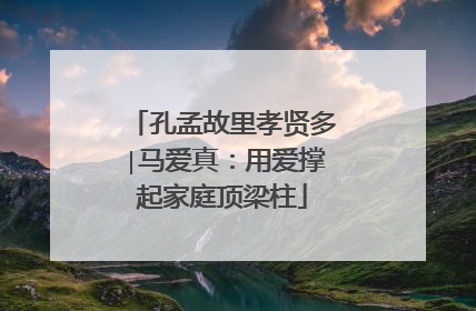 孔孟故里孝贤多∣马爱真：用爱撑起家庭顶梁柱