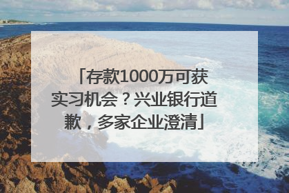 存款1000万可获实习机会？兴业银行道歉，多家企业澄清
