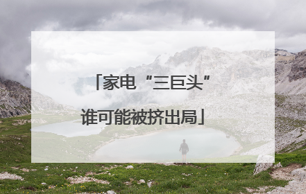 家电“三巨头”谁可能被挤出局