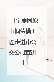 宁夏固原巾帼劳模工匠走进市公交公司宣讲