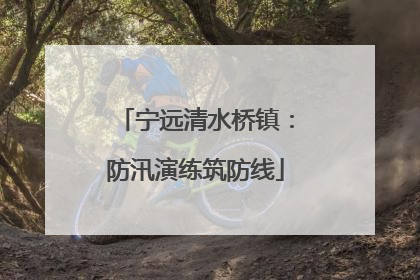 宁远清水桥镇：防汛演练筑防线