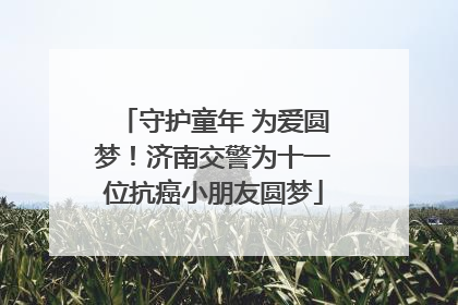 守护童年 为爱圆梦！济南交警为十一位抗癌小朋友圆梦