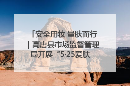 安全用妆 量肤而行｜高唐县市场监督管理局开展“5·25爱肤日”宣传活动，共筑安全用妆防线