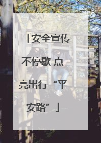 安全宣传不停歇 点亮出行“平安路”