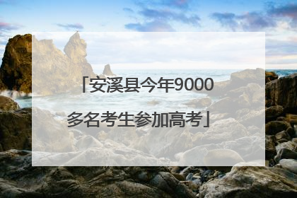 安溪县今年9000多名考生参加高考