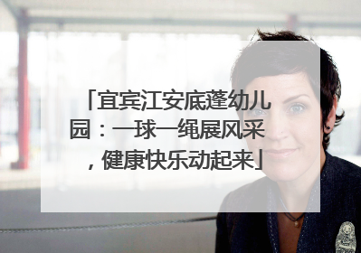 宜宾江安底蓬幼儿园：一球一绳展风采，健康快乐动起来