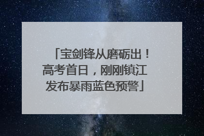 宝剑锋从磨砺出！高考首日，刚刚镇江发布暴雨蓝色预警