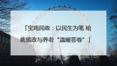 宝鸡民政：以民生为笔 绘就殡改与养老“温暖答卷”