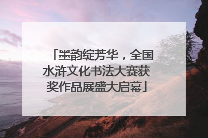 墨韵绽芳华，全国水浒文化书法大赛获奖作品展盛大启幕
