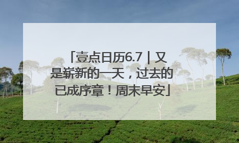 壹点日历6.7｜又是崭新的一天，过去的已成序章！周末早安