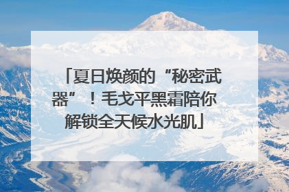 夏日焕颜的“秘密武器”！毛戈平黑霜陪你解锁全天候水光肌