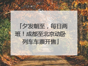 夕发朝至，每日两班！成都至北京动卧列车车票开售