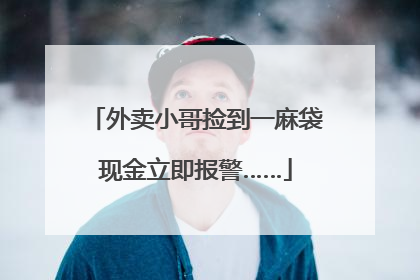 外卖小哥捡到一麻袋现金立即报警……