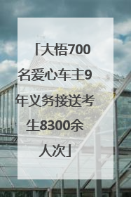 大悟700名爱心车主9年义务接送考生8300余人次