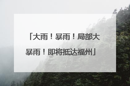 大雨！暴雨！局部大暴雨！即将抵达福州