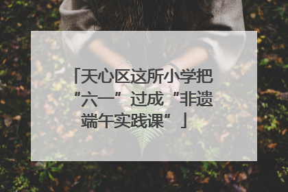 天心区这所小学把“六一”过成“非遗端午实践课”