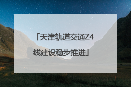 天津轨道交通Z4线建设稳步推进