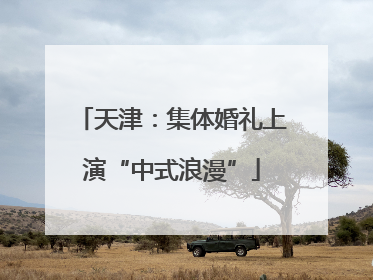 天津：集体婚礼上演“中式浪漫”