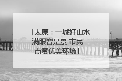 太原：一城好山水 满眼皆是景 市民点赞优美环境