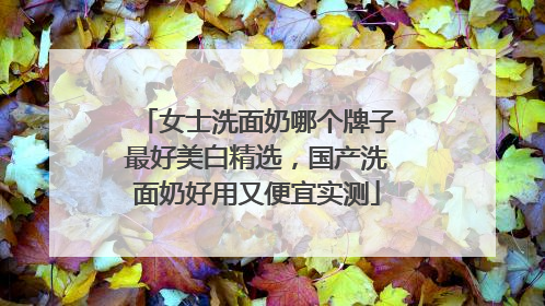 女士洗面奶哪个牌子最好美白精选，国产洗面奶好用又便宜实测