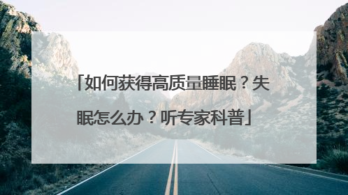 如何获得高质量睡眠？失眠怎么办？听专家科普