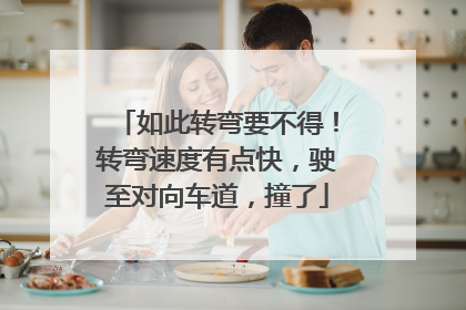 如此转弯要不得！转弯速度有点快，驶至对向车道，撞了