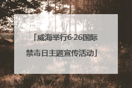 威海举行6·26国际禁毒日主题宣传活动