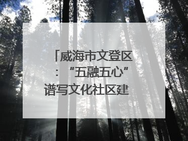 威海市文登区：“五融五心”谱写文化社区建设新篇章